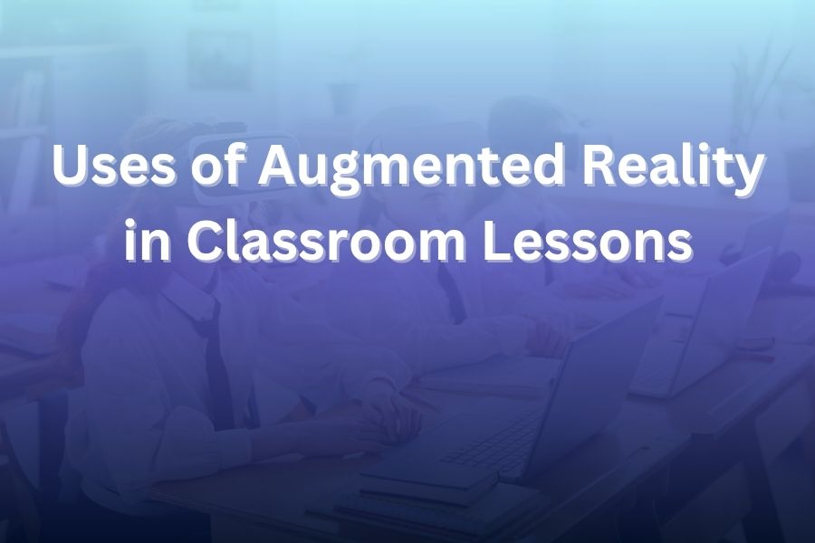 Uses of Augmented Reality in Classroom Lessons for Enhanced Learning
